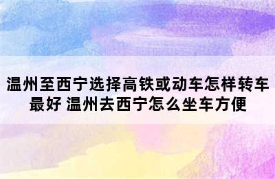 温州至西宁选择高铁或动车怎样转车最好 温州去西宁怎么坐车方便